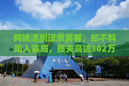 阿姨遇到理想房客，却不料陷入骗局，损失高达302万