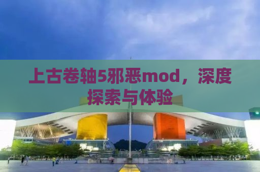 上古卷轴5邪恶mod，深度探索与体验