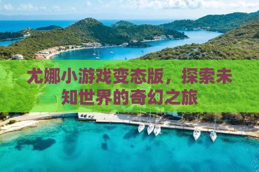 尤娜小游戏变态版，探索未知世界的奇幻之旅