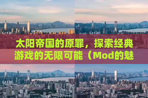 太阳帝国的原罪，探索经典游戏的无限可能（Mod的魅力）