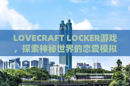 LOVECRAFT LOCKER游戏，探索神秘世界的恋爱模拟之旅