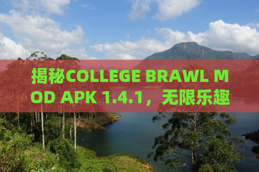 揭秘COLLEGE BRAWL MOD APK 1.4.1，无限乐趣与独特体验等你来探索！