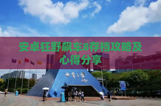 安卓狂野飙车8存档攻略及心得分享