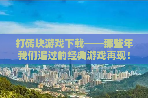 打砖块游戏下载——那些年我们追过的经典游戏再现！