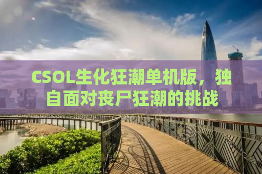 CSOL生化狂潮单机版，独自面对丧尸狂潮的挑战