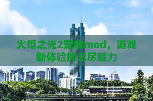 火炬之光2宠物mod，游戏新体验的无尽魅力