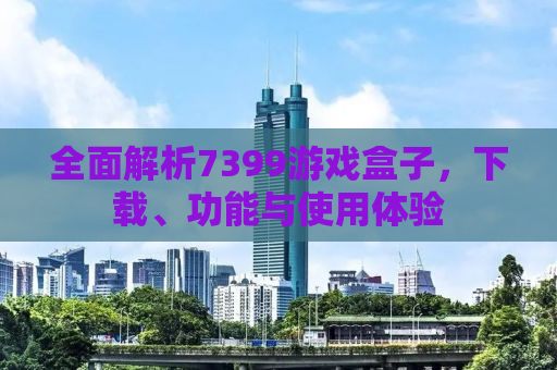 全面解析7399游戏盒子，下载、功能与使用体验