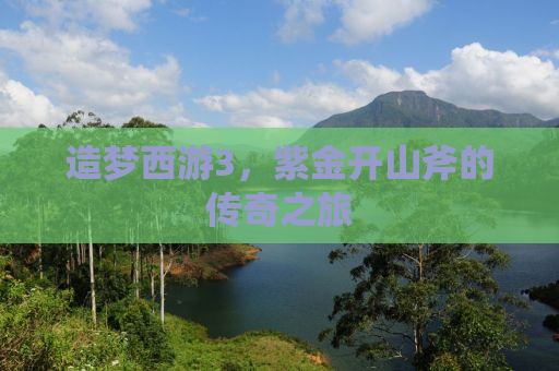 造梦西游3，紫金开山斧的传奇之旅