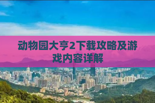 动物园大亨2下载攻略及游戏内容详解