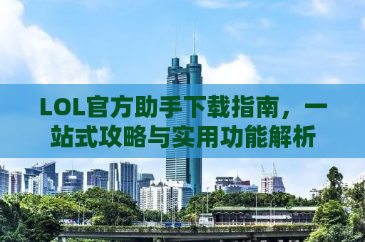 LOL官方助手下载指南，一站式攻略与实用功能解析