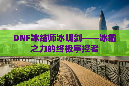 DNF冰结师冰魄剑——冰霜之力的终极掌控者