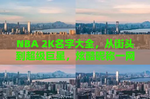 NBA 2K名字大全，从街头到超级巨星，炫酷昵称一网打尽