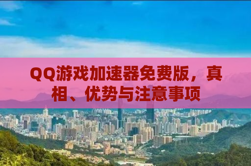 QQ游戏加速器免费版，真相、优势与注意事项