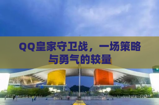 QQ皇家守卫战，一场策略与勇气的较量