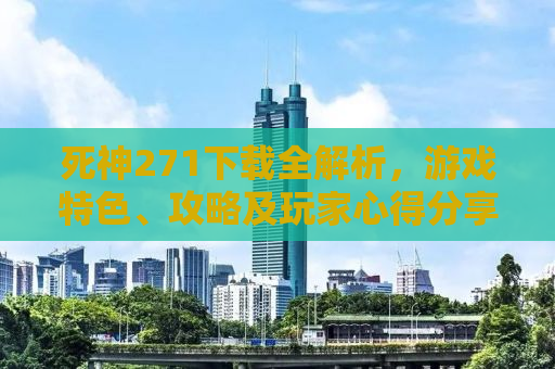 死神271下载全解析，游戏特色、攻略及玩家心得分享