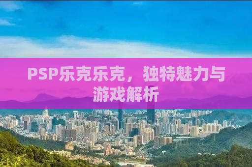 PSP乐克乐克，独特魅力与游戏解析