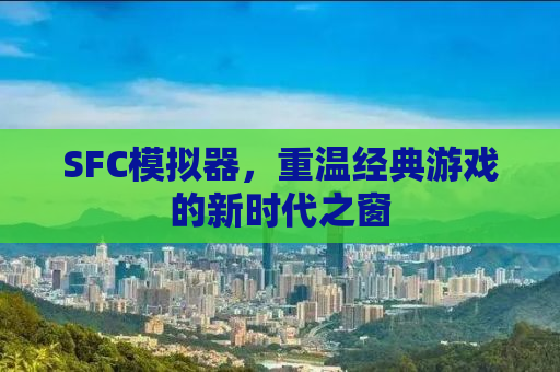 SFC模拟器，重温经典游戏的新时代之窗