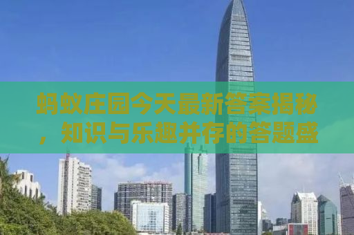 蚂蚁庄园今天最新答案揭秘，知识与乐趣并存的答题盛宴